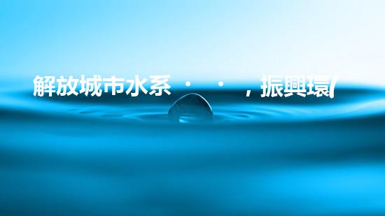 解放城市水系，振興環(huán)境生態(tài)！
